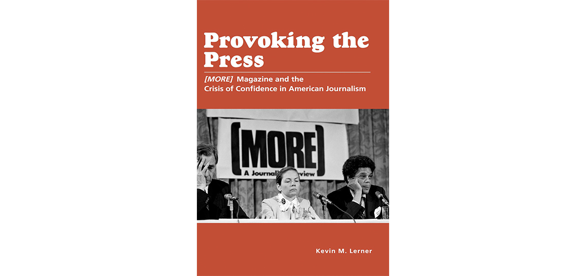 Ph.D. Alum Kevin M. Lerner Publishes “Provoking the Press: (MORE) Magazine and the Crisis of Confidence in American Journalism” 