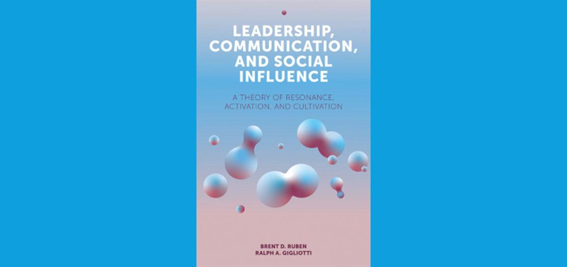 Brent Ruben and Ralph Gigliotti ’17 coauthor new book, “Leadership, Communication and Social Influence: A Theory of Resonance, Activation, and Cultivation”